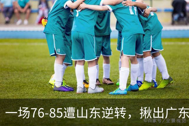 一场76-85遭山东逆转，揪出广东发挥最差球员：2分3助攻，正负值-16
