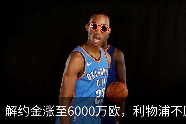 解约金涨至6000万欧，利物浦不愿冬窗5000万镑签奥托比