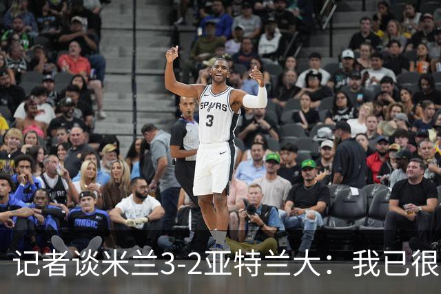 记者谈米兰3-2亚特兰大：我已很久没见过表现如此出色的米兰