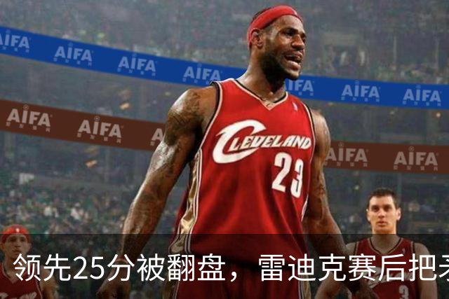 领先25分被翻盘，雷迪克赛后把矛头对准了裁判